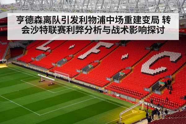 亨德森离队引发利物浦中场重建变局 转会沙特联赛利弊分析与战术影响探讨