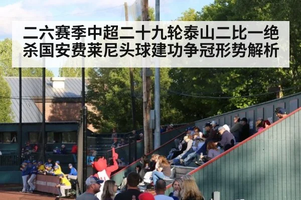 二六赛季中超二十九轮泰山二比一绝杀国安费莱尼头球建功争冠形势解析