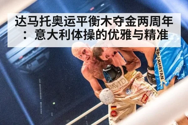 达马托奥运平衡木夺金两周年：意大利体操的优雅与精准